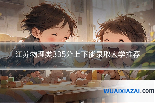 江苏物理类335分上下能录取大学推荐