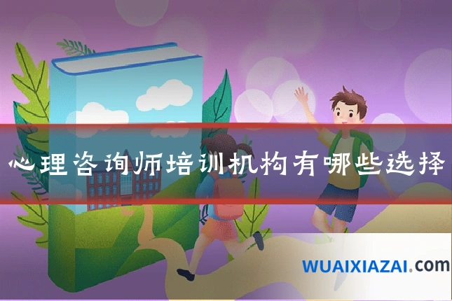 心理咨询师培训机构有哪些选择