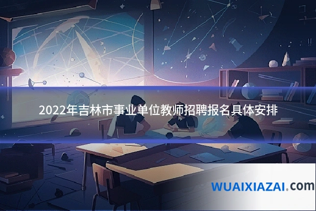 2022年吉林市事业单位教师招聘报名具体安排