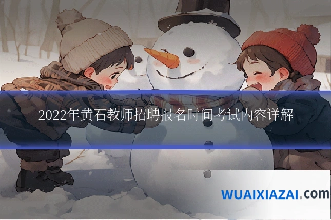2022年黄石教师招聘报名时间考试内容详解