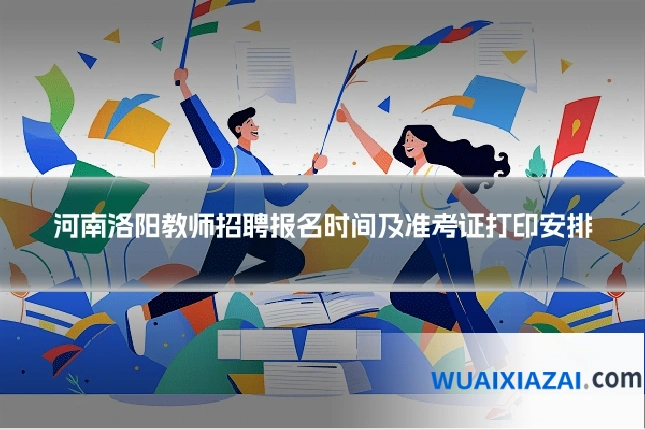 河南洛阳教师招聘报名时间及准考证打印安排