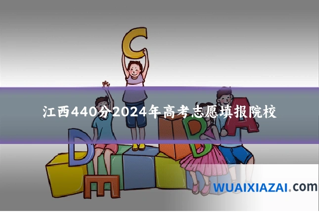 江西440分2024年高考志愿填报院校