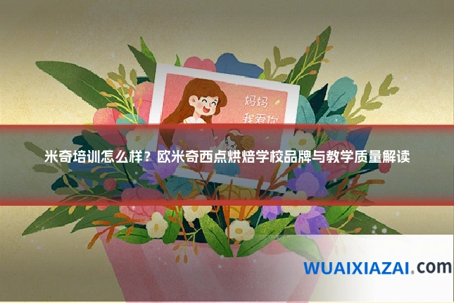 米奇培训怎么样？欧米奇西点烘焙学校品牌与教学质量解读
