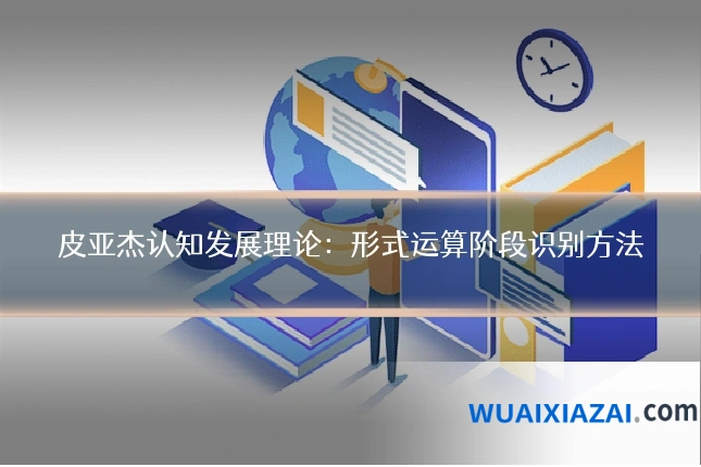皮亚杰认知发展理论：形式运算阶段识别方法