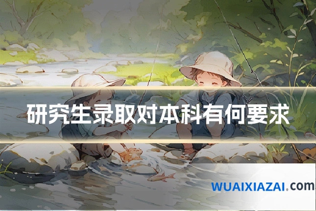 研究生录取对本科有何要求