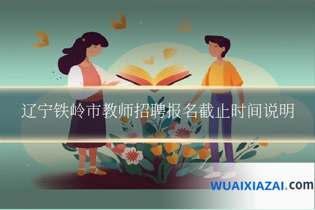 辽宁铁岭市教师招聘报名截止时间说明