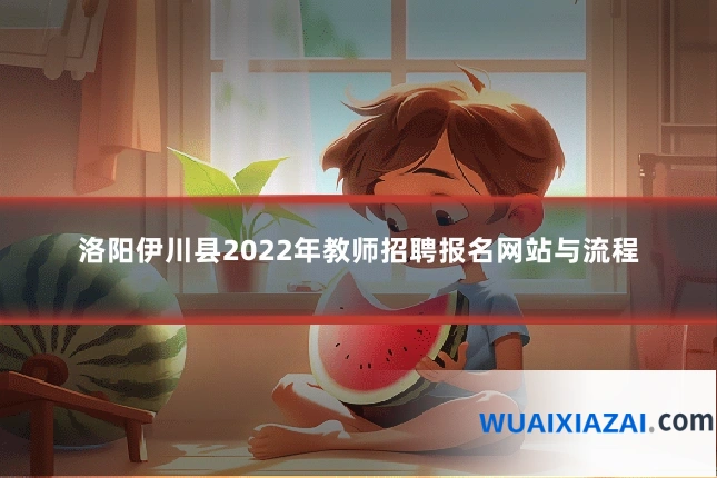 洛阳伊川县2022年教师招聘报名网站与流程