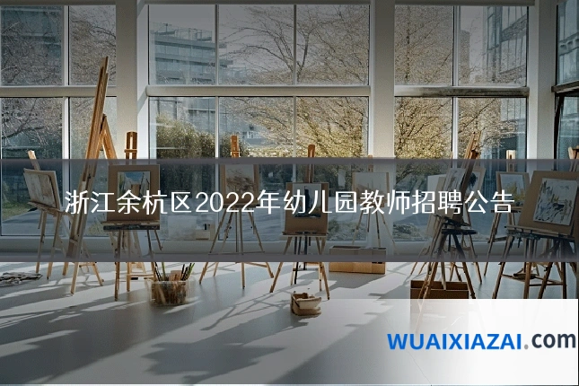 浙江余杭区2022年幼儿园教师招聘公告