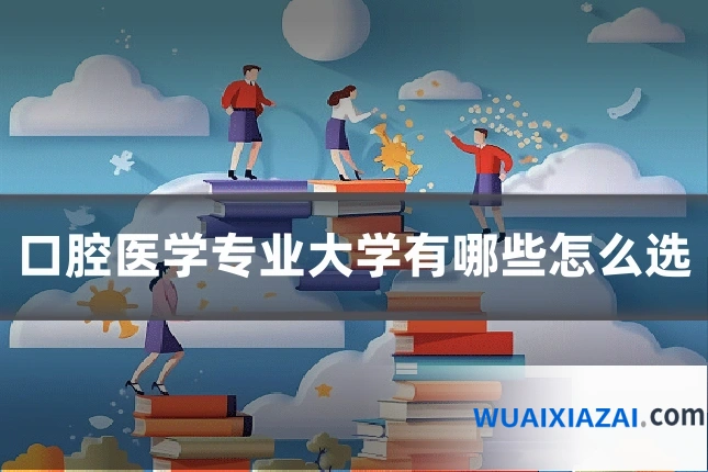 口腔医学专业大学有哪些怎么选