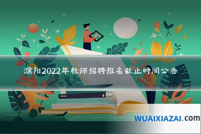 濮阳2022年教师招聘报名截止时间公告
