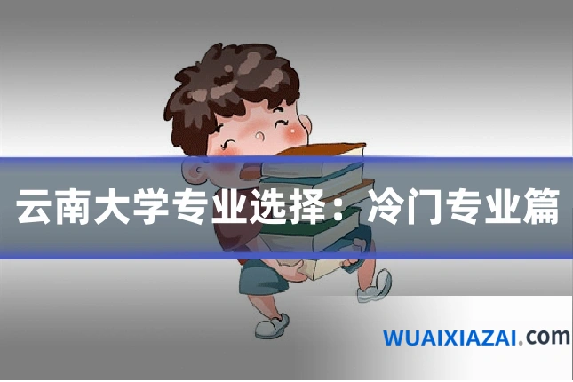 云南大学专业选择：冷门专业篇