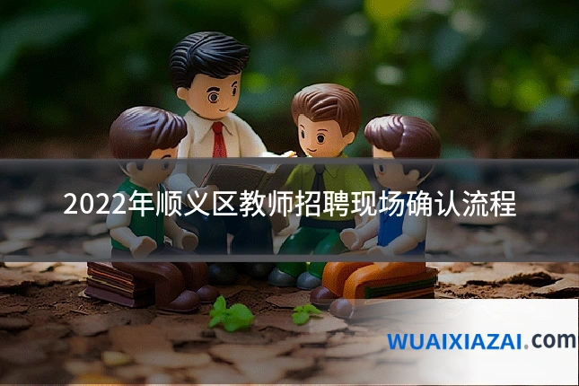 2022年顺义区教师招聘现场确认流程