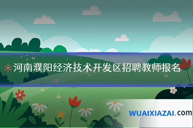 河南濮阳经济技术开发区招聘教师报名
