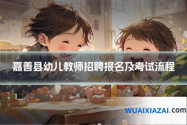 嘉善县幼儿教师招聘报名及考试流程