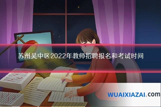 苏州吴中区2022年教师招聘报名和考试时间