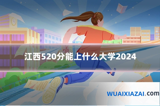 江西520分能上什么大学2024