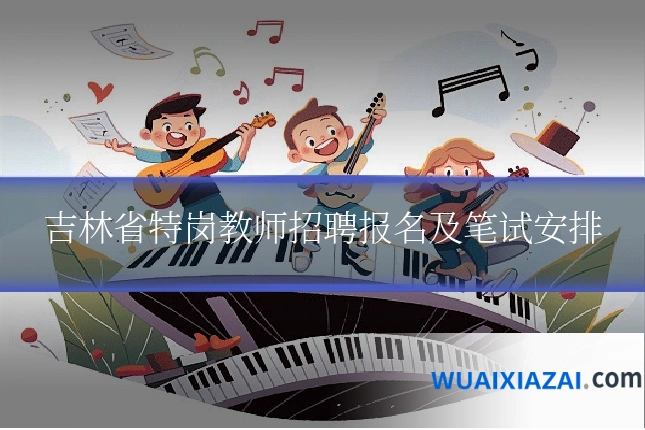 吉林省特岗教师招聘报名及笔试安排