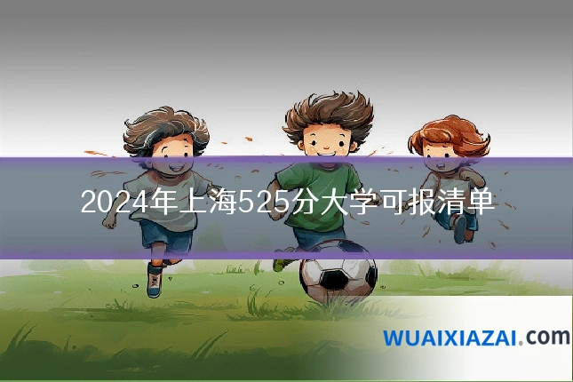 2024年上海525分大学可报清单