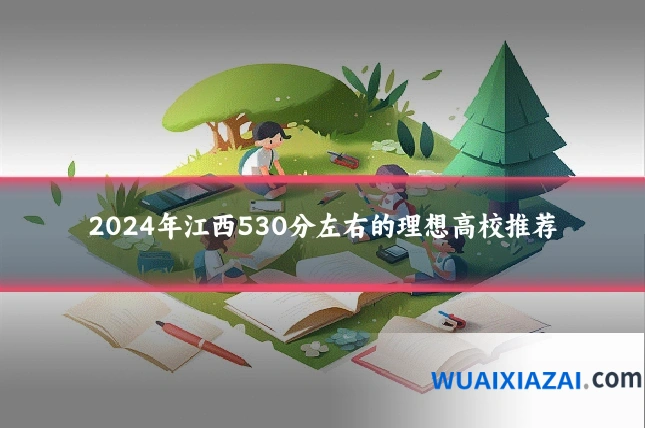 2024年江西530分左右的理想高校推荐