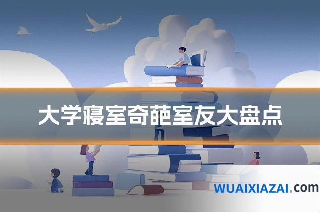 大学寝室奇葩室友大盘点