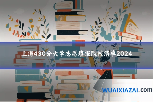 上海430分大学志愿填报院校清单2024