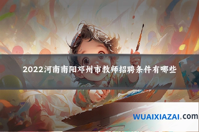 2022河南南阳邓州市教师招聘条件有哪些