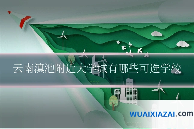 云南滇池附近大学城有哪些可选学校