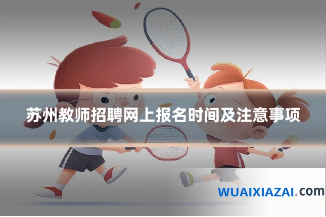 苏州教师招聘网上报名时间及注意事项