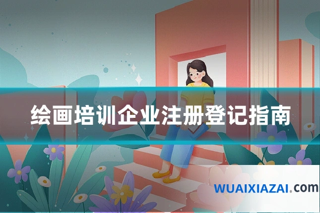 绘画培训企业注册登记指南