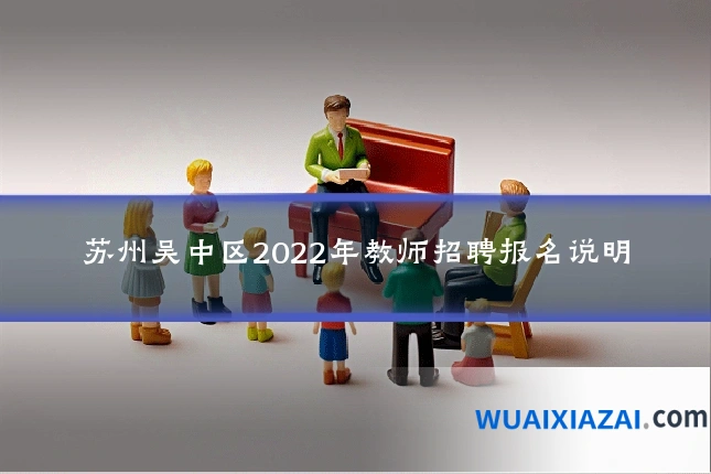 苏州吴中区2022年教师招聘报名说明