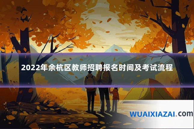2022年余杭区教师招聘报名时间及考试流程