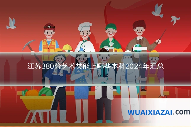 江苏380分艺术类能上哪些本科2024年汇总