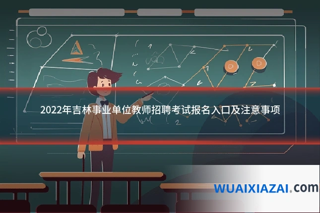 2022年吉林事业单位教师招聘考试报名入口及注意事项