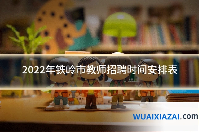 2022年铁岭市教师招聘时间安排表