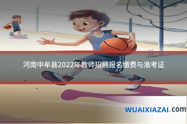 河南中牟县2022年教师招聘报名缴费与准考证