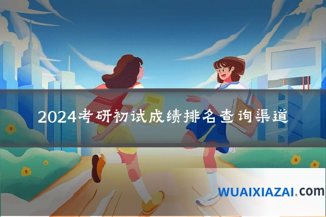 2024考研初试成绩排名查询渠道