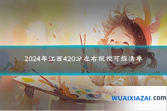 2024年江西420分左右院校可报清单