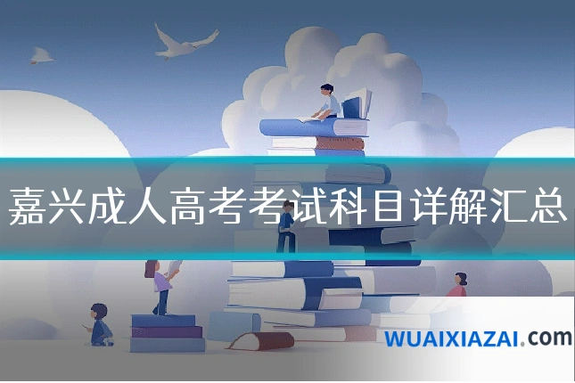 嘉兴成人高考考试科目详解汇总