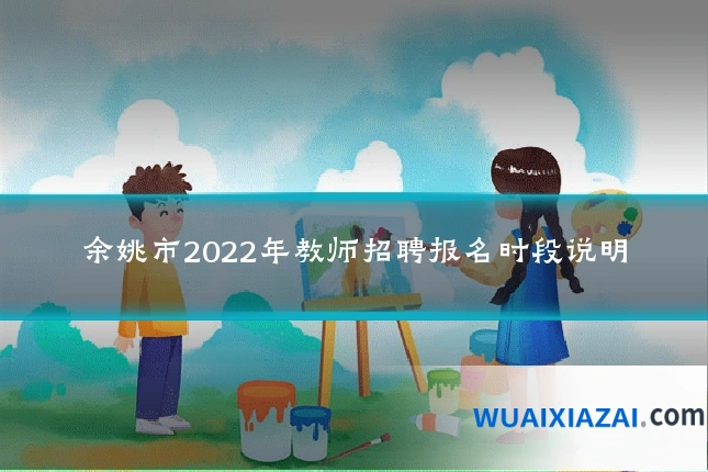余姚市2022年教师招聘报名时段说明