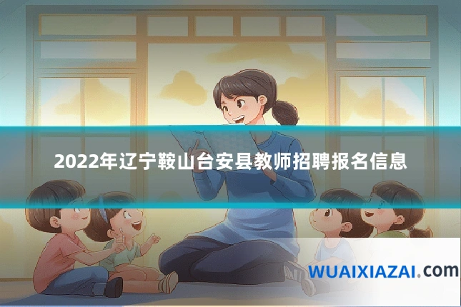 2022年辽宁鞍山台安县教师招聘报名信息