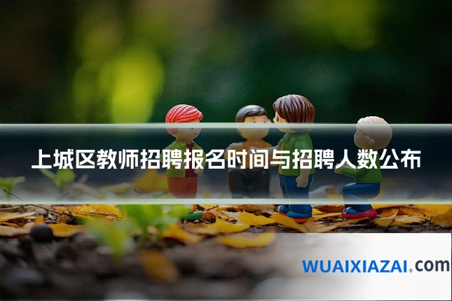 上城区教师招聘报名时间与招聘人数公布