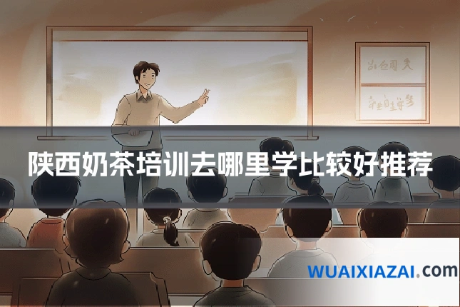 陕西奶茶培训去哪里学比较好推荐