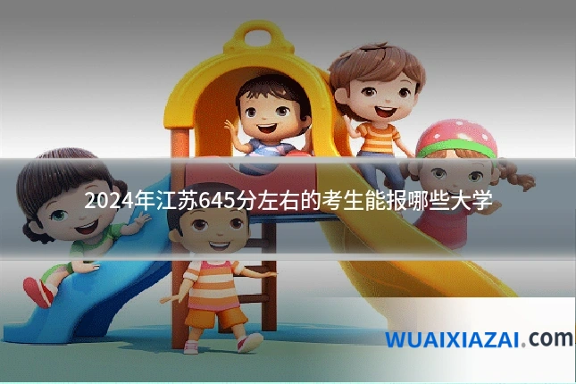 2024年江苏645分左右的考生能报哪些大学