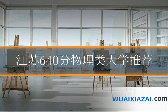 江苏640分物理类大学推荐