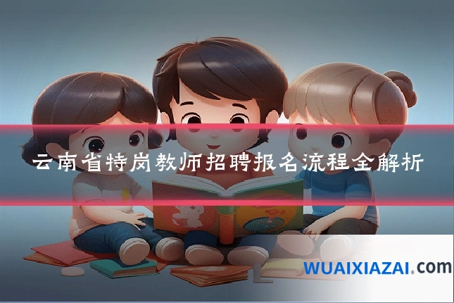 云南省特岗教师招聘报名流程全解析