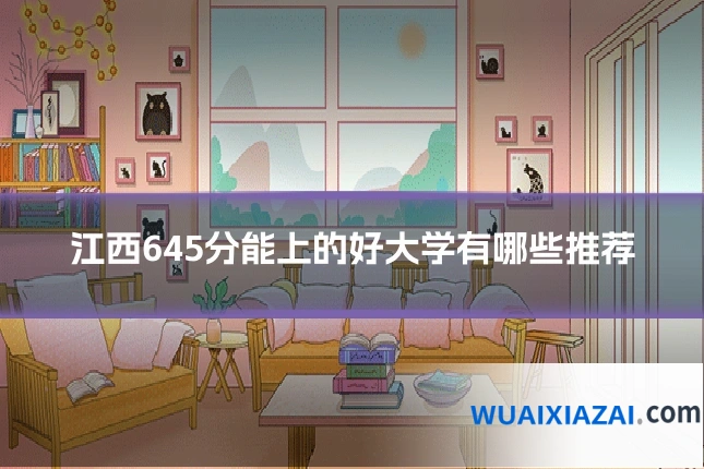 江西645分能上的好大学有哪些推荐