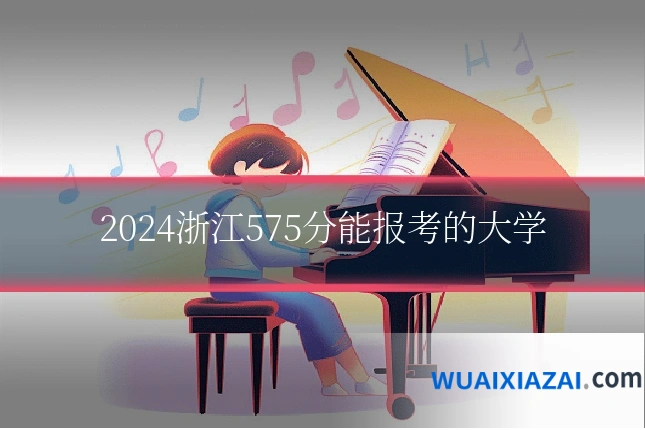 2024浙江575分能报考的大学