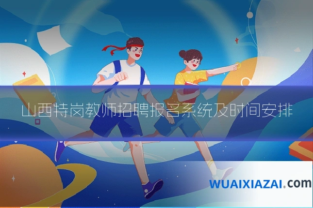 山西特岗教师招聘报名系统及时间安排