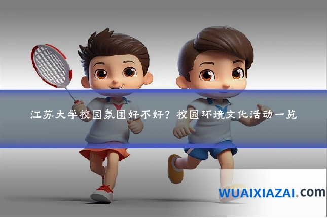 江苏大学校园氛围好不好？校园环境文化活动一览