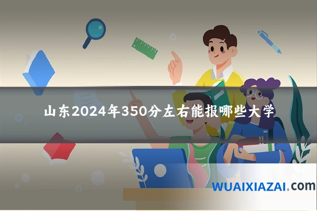 山东2024年350分左右能报哪些大学